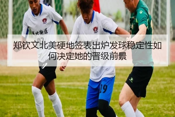 郑钦文北美硬地签表出炉发球稳定性如何决定她的晋级前景